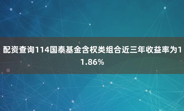 配资查询114国泰基金含权类组合近三年收益率为11.86%