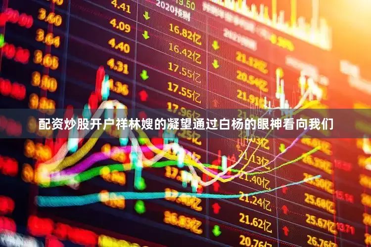 配资炒股开户祥林嫂的凝望通过白杨的眼神看向我们