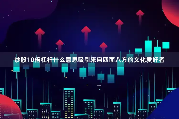 炒股10倍杠杆什么意思吸引来自四面八方的文化爱好者