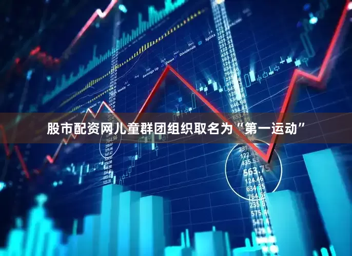 股市配资网儿童群团组织取名为“第一运动”