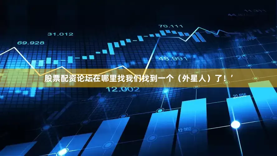 股票配资论坛在哪里找我们找到一个（外星人）了！’