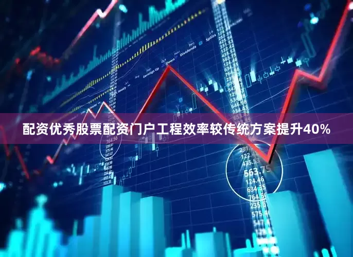 配资优秀股票配资门户工程效率较传统方案提升40%