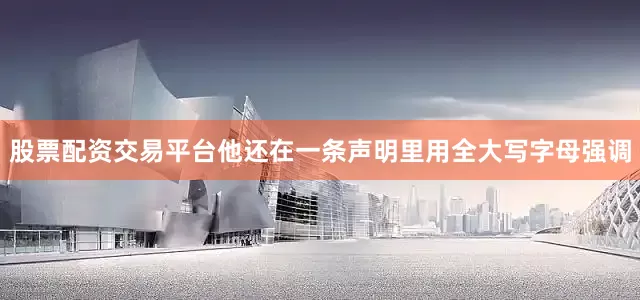 股票配资交易平台他还在一条声明里用全大写字母强调