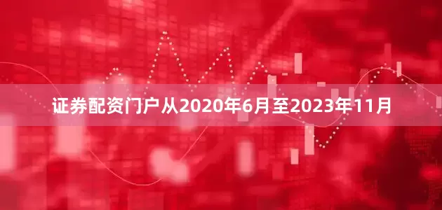 证券配资门户从2020年6月至2023年11月