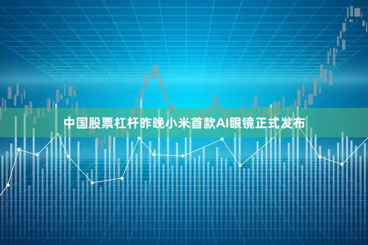 中国股票杠杆昨晚小米首款AI眼镜正式发布