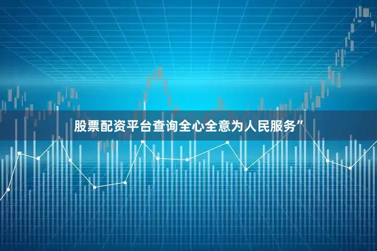 股票配资平台查询全心全意为人民服务”