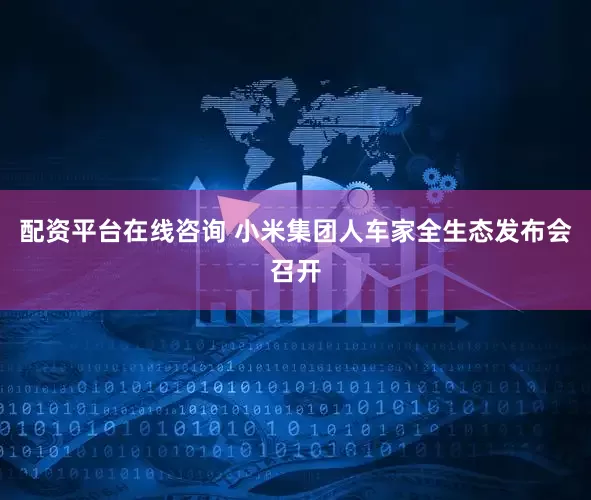 配资平台在线咨询 小米集团人车家全生态发布会召开