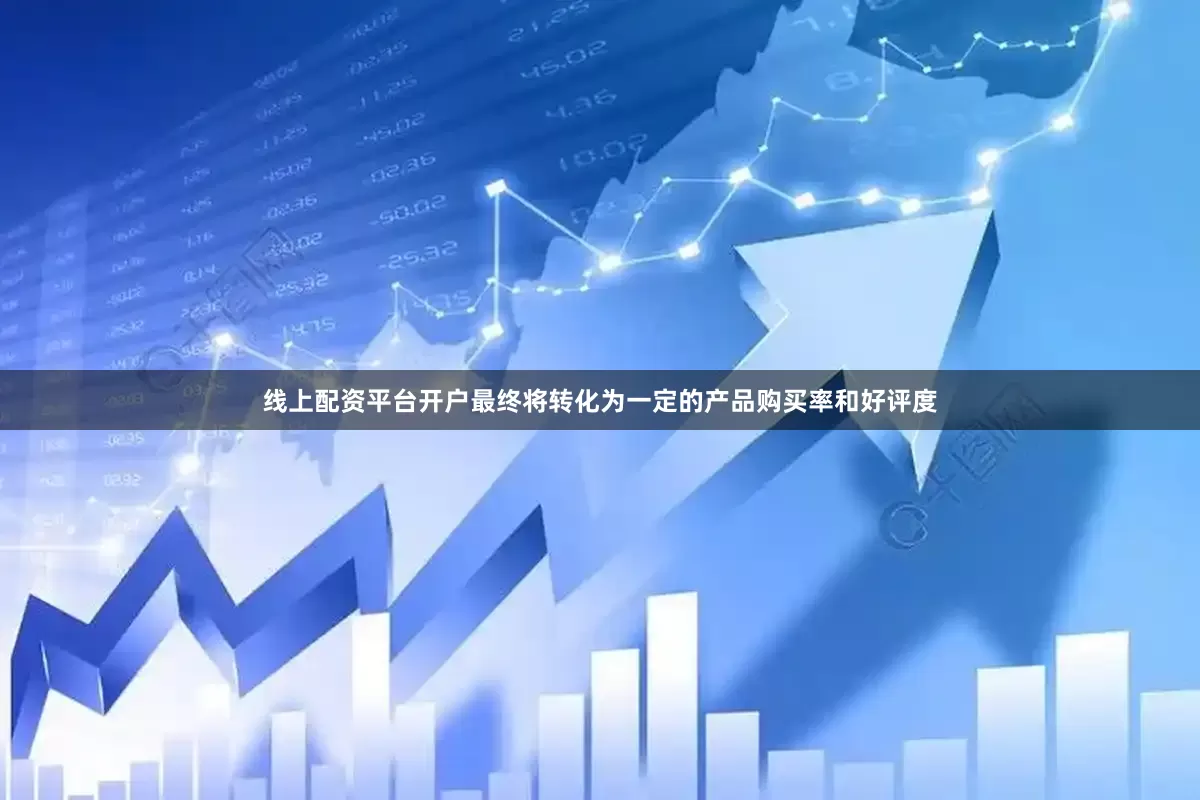 线上配资平台开户最终将转化为一定的产品购买率和好评度