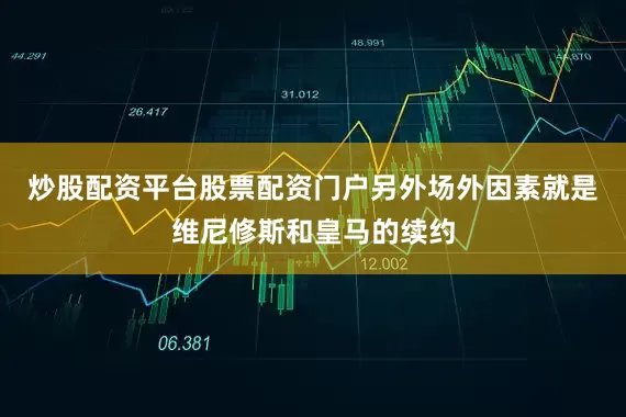 炒股配资平台股票配资门户另外场外因素就是维尼修斯和皇马的续约