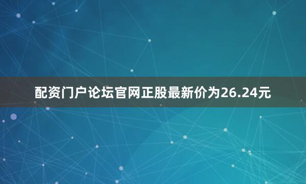 配资门户论坛官网正股最新价为26.24元