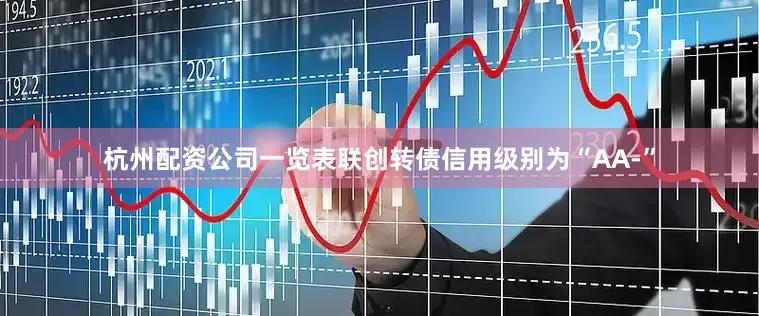 杭州配资公司一览表联创转债信用级别为“AA-”