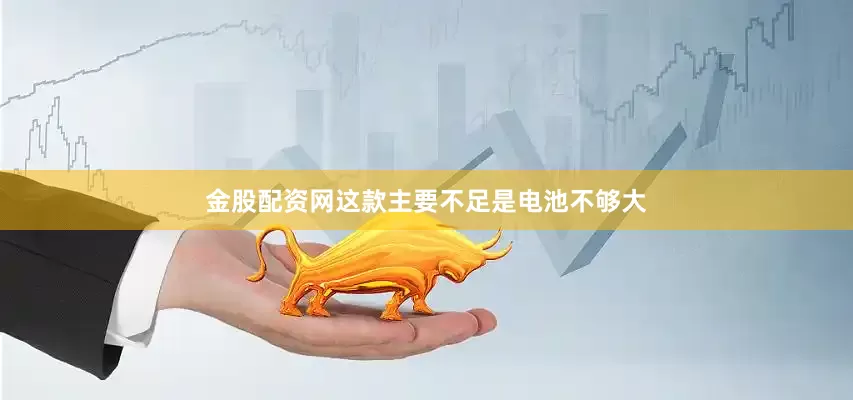金股配资网这款主要不足是电池不够大