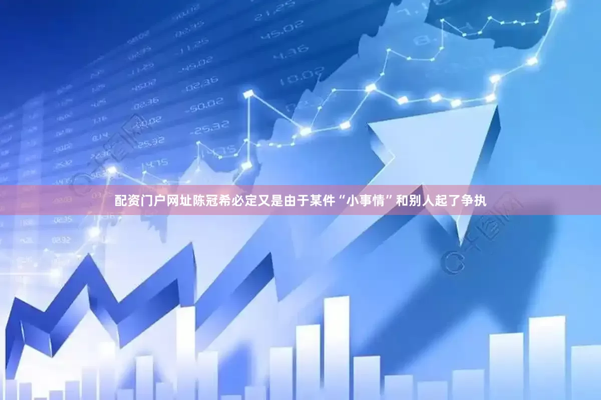 配资门户网址陈冠希必定又是由于某件“小事情”和别人起了争执