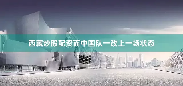 西藏炒股配资而中国队一改上一场状态