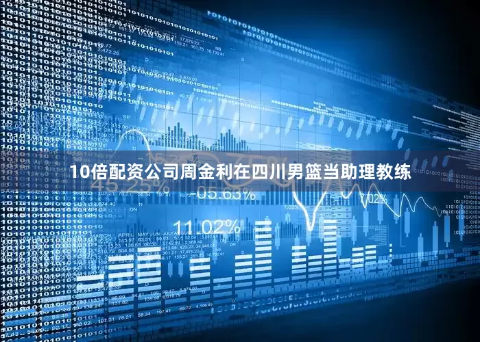 10倍配资公司周金利在四川男篮当助理教练