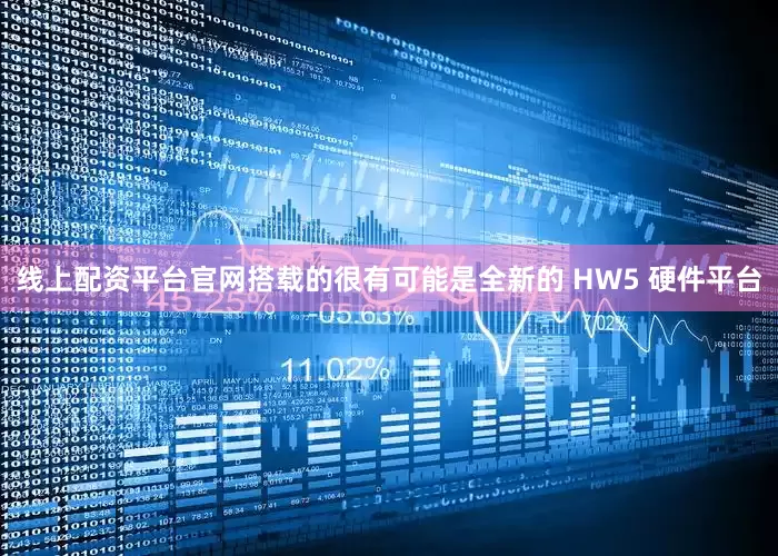 线上配资平台官网搭载的很有可能是全新的 HW5 硬件平台