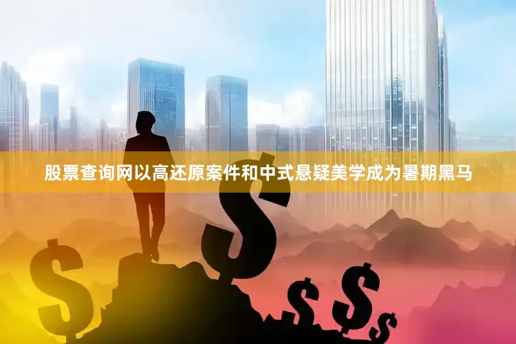 股票查询网以高还原案件和中式悬疑美学成为暑期黑马