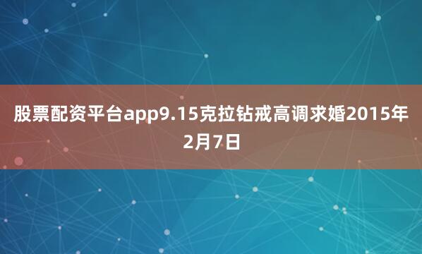 股票配资平台app9.15克拉钻戒高调求婚2015年2月7日