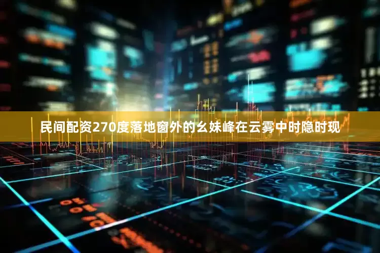 民间配资270度落地窗外的幺妹峰在云雾中时隐时现