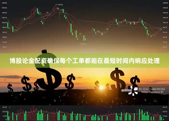 博股论金配资确保每个工单都能在最短时间内响应处理