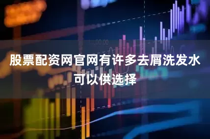 股票配资网官网有许多去屑洗发水可以供选择