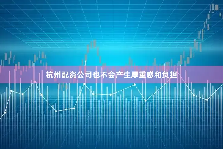 杭州配资公司也不会产生厚重感和负担