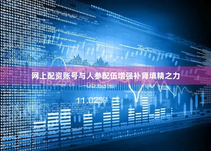 网上配资账号与人参配伍增强补肾填精之力