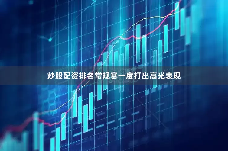 炒股配资排名常规赛一度打出高光表现