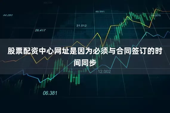 股票配资中心网址是因为必须与合同签订的时间同步