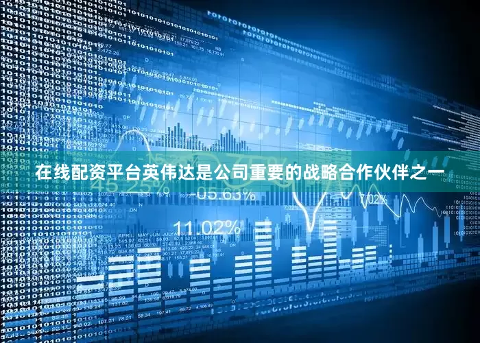 在线配资平台英伟达是公司重要的战略合作伙伴之一