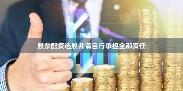 股票配资选股并请自行承担全部责任