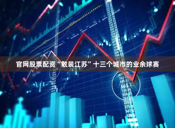 官网股票配资“散装江苏”十三个城市的业余球赛
