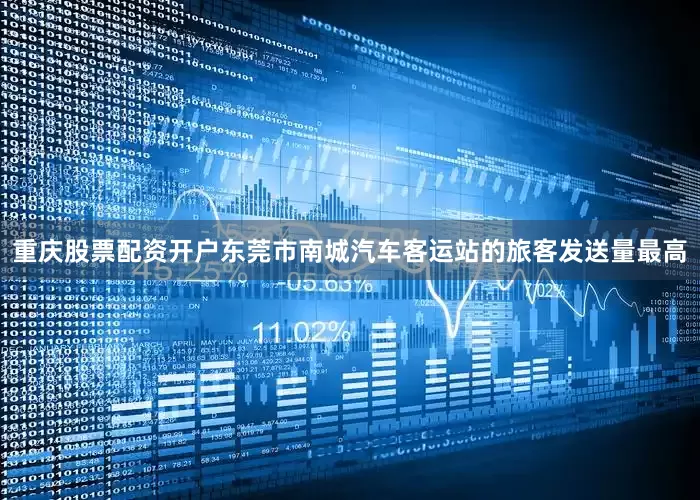 重庆股票配资开户东莞市南城汽车客运站的旅客发送量最高