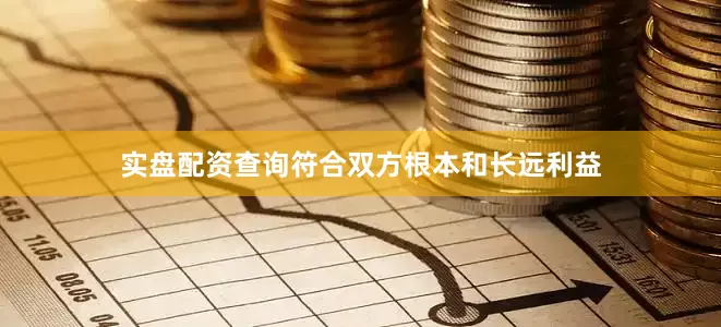 实盘配资查询符合双方根本和长远利益