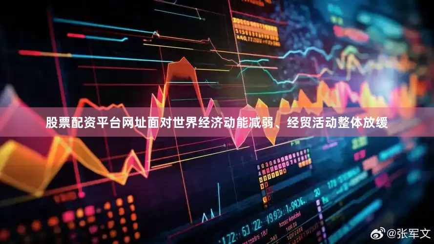 股票配资平台网址面对世界经济动能减弱、经贸活动整体放缓