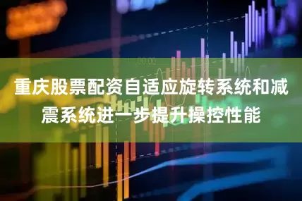 重庆股票配资自适应旋转系统和减震系统进一步提升操控性能