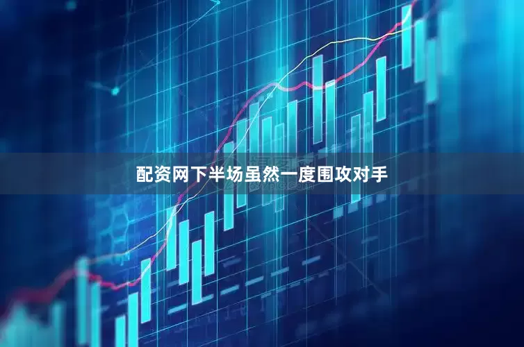 配资网下半场虽然一度围攻对手