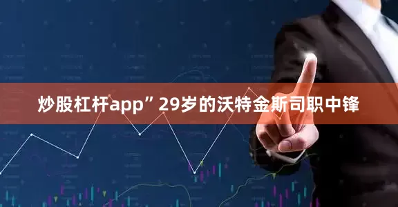 炒股杠杆app”29岁的沃特金斯司职中锋
