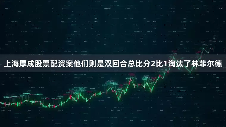 上海厚成股票配资案他们则是双回合总比分2比1淘汰了林菲尔德