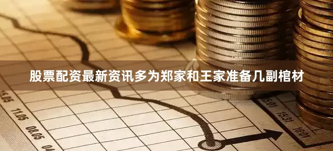 股票配资最新资讯多为郑家和王家准备几副棺材