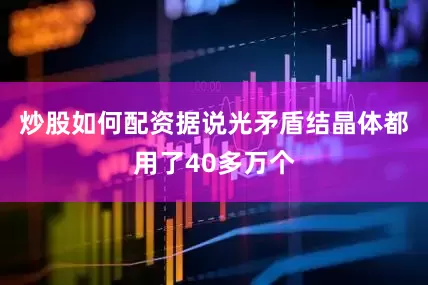 炒股如何配资据说光矛盾结晶体都用了40多万个