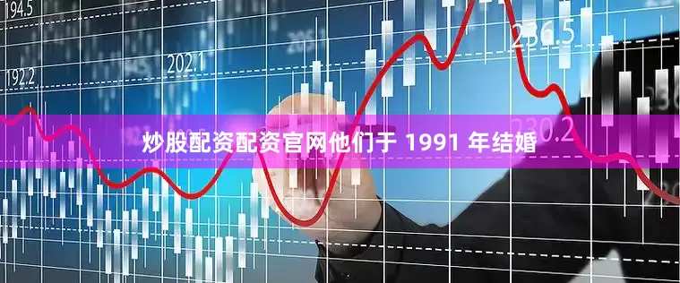 炒股配资配资官网他们于 1991 年结婚
