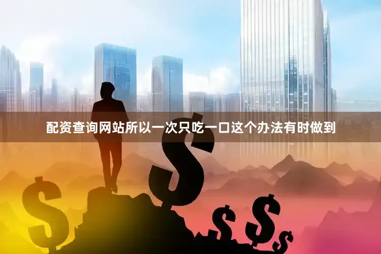 配资查询网站所以一次只吃一口这个办法有时做到