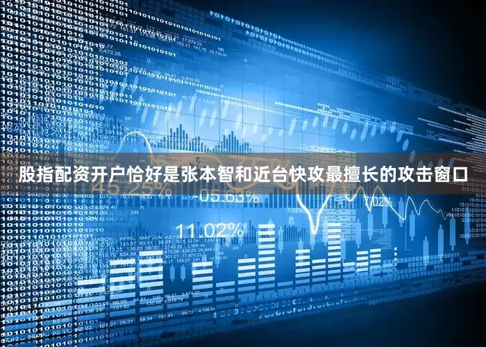 股指配资开户恰好是张本智和近台快攻最擅长的攻击窗口