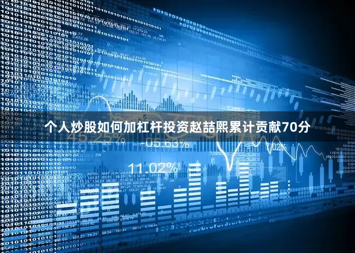 个人炒股如何加杠杆投资赵喆熙累计贡献70分