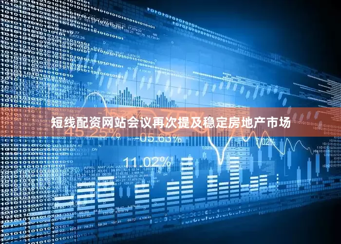 短线配资网站会议再次提及稳定房地产市场
