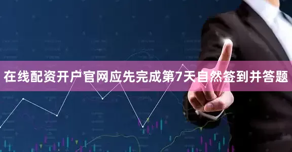 在线配资开户官网应先完成第7天自然签到并答题