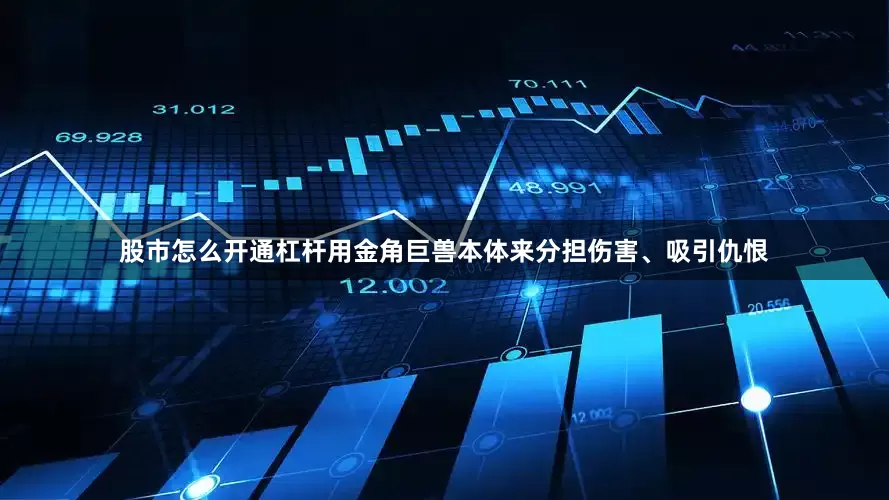股市怎么开通杠杆用金角巨兽本体来分担伤害、吸引仇恨