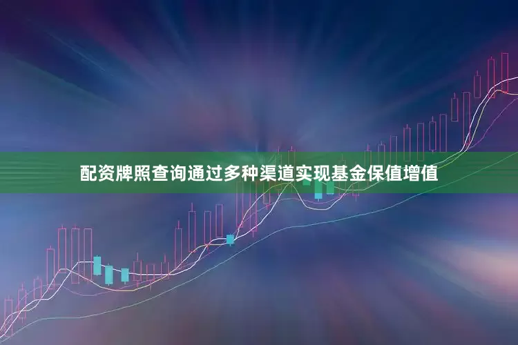 配资牌照查询通过多种渠道实现基金保值增值