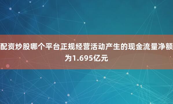 配资炒股哪个平台正规经营活动产生的现金流量净额为1.695亿元